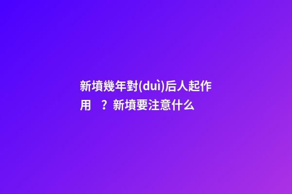 新墳幾年對(duì)后人起作用？新墳要注意什么